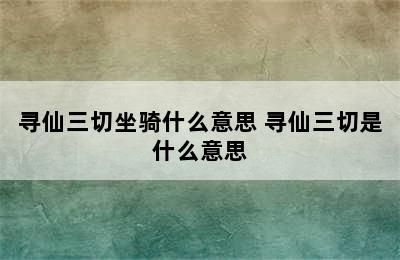 寻仙三切坐骑什么意思 寻仙三切是什么意思